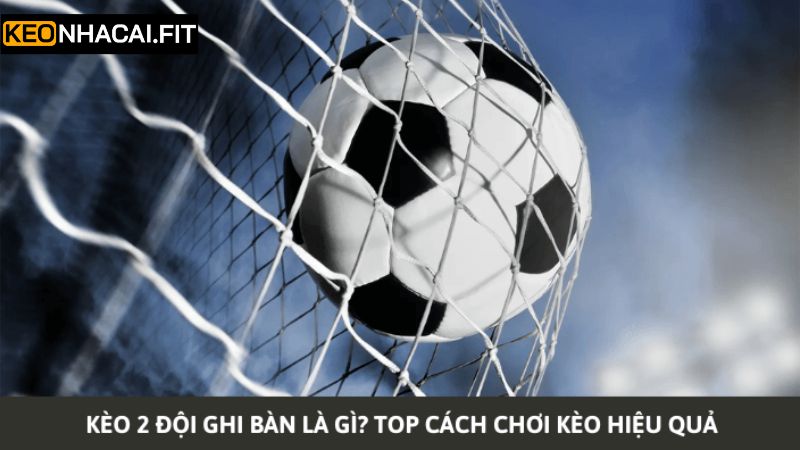 Kèo Hai Đội Ghi Bàn - Dự Đoán Kết Quả Cá Cược Chuẩn Xác Nhất 3 Mẹo chơi dành cho thành viên bất bại cá cược kèo hai đội