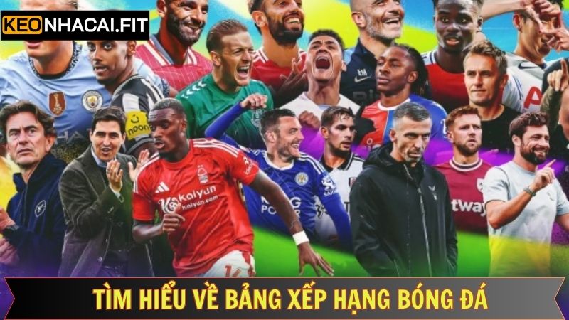 Bảng Xếp Hạng Bóng Đá Hôm Nay 1 Khái quát về bảng xếp hạng bóng đá tại Kèo Nhà Cái