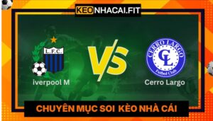 Nhận Định Liverpool M Vs Cerro Largo Lúc 5H00 Ngày 09/06 - Vô Địch Uruguay